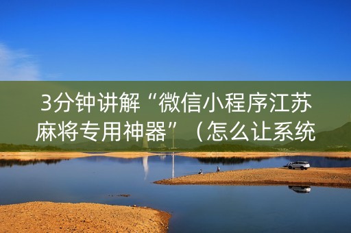 3分钟讲解“微信小程序江苏麻将专用神器”（怎么让系统给自己好牌)