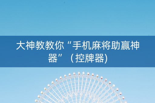 大神教教你“手机麻将助赢神器”（控牌器)