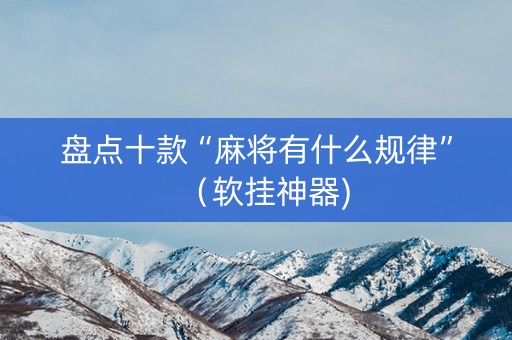 盘点十款“麻将有什么规律”（软挂神器)