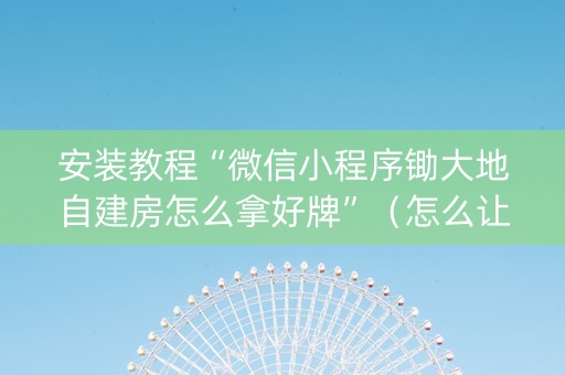 安装教程“微信小程序锄大地自建房怎么拿好牌”（怎么让系统给自己好牌)