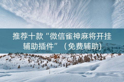 推荐十款“微信雀神麻将开挂辅助插件”（免费辅助)