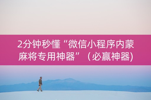 2分钟秒懂“微信小程序内蒙麻将专用神器”（必赢神器)