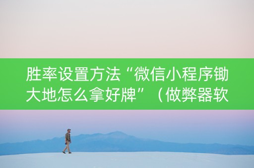 胜率设置方法“微信小程序锄大地怎么拿好牌”（做弊器软件下载)