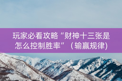 玩家必看攻略“财神十三张是怎么控制胜率”（输赢规律)