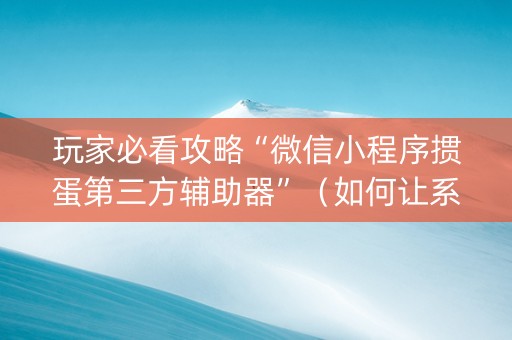 玩家必看攻略“微信小程序掼蛋第三方辅助器”（如何让系统发好牌)