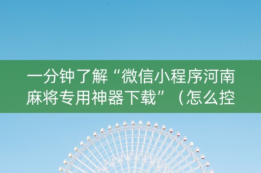 一分钟了解“微信小程序河南麻将专用神器下载”（怎么控制输赢)