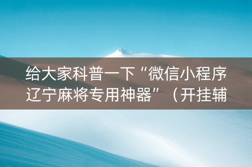 给大家科普一下“微信小程序辽宁麻将专用神器”（开挂辅助器插件)