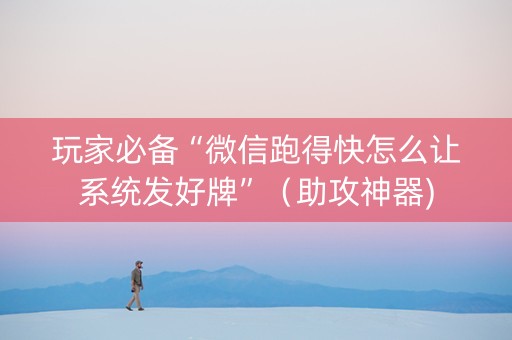 玩家必备“微信跑得快怎么让系统发好牌”（助攻神器)