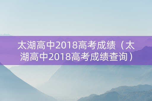 太湖高中2018高考成绩（太湖高中2018高考成绩查询）