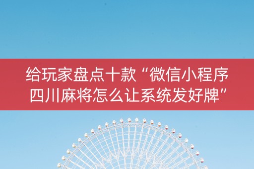 给玩家盘点十款“微信小程序四川麻将怎么让系统发好牌”（透明器教程)