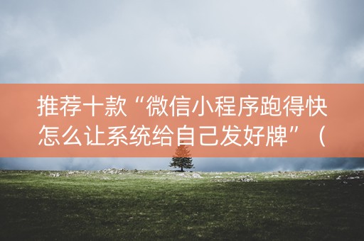 推荐十款“微信小程序跑得快怎么让系统给自己发好牌”（如何让系统发好牌)