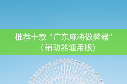 推荐十款“广东麻将做弊器”（辅助器通用版)
