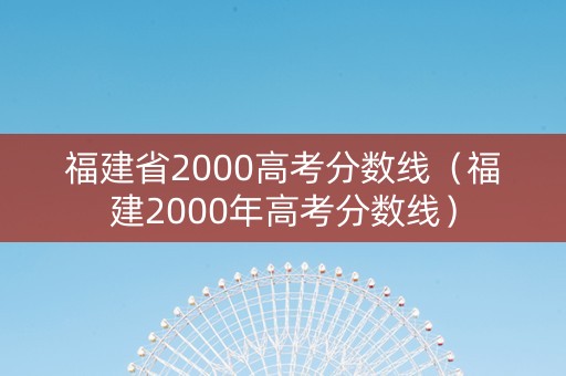 福建省2000高考分数线（福建2000年高考分数线）