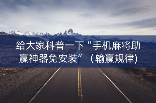 给大家科普一下“手机麻将助赢神器免安装”（输赢规律)