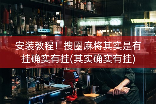 安装教程！搜圈麻将其实是有挂确实有挂(其实确实有挂)