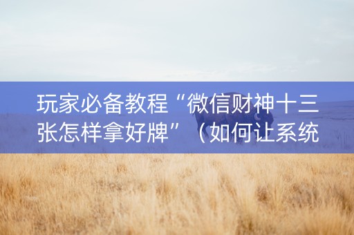 玩家必备教程“微信财神十三张怎样拿好牌”（如何让系统发好牌)