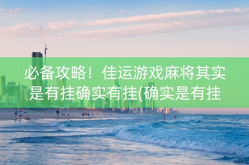 必备攻略！佳运游戏麻将其实是有挂确实有挂(确实是有挂)