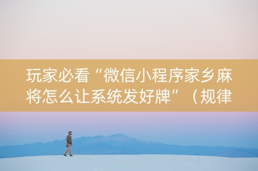 玩家必看“微信小程序家乡麻将怎么让系统发好牌”（规律确实有挂)