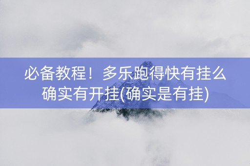 必备教程！多乐跑得快有挂么确实有开挂(确实是有挂)