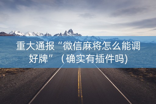 重大通报“微信麻将怎么能调好牌”（确实有插件吗)