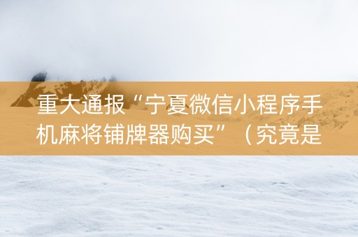 重大通报“宁夏微信小程序手机麻将铺牌器购买”（究竟是不是有挂)