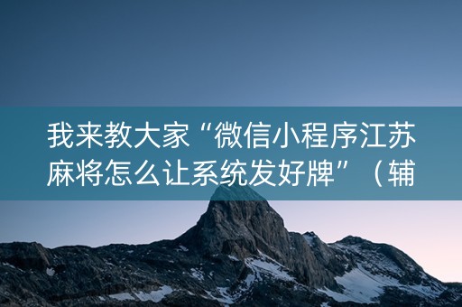 我来教大家“微信小程序江苏麻将怎么让系统发好牌”（辅助器下载)