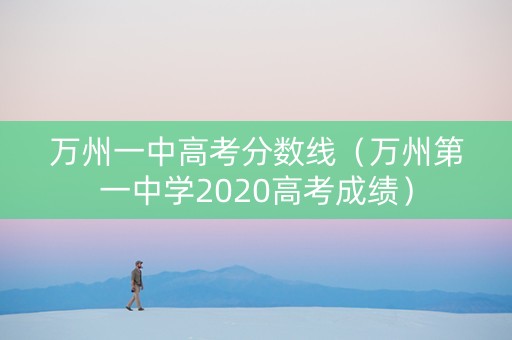 万州一中高考分数线（万州第一中学2020高考成绩）