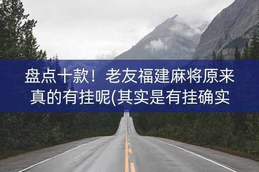 盘点十款！老友福建麻将原来真的有挂呢(其实是有挂确实有挂)
