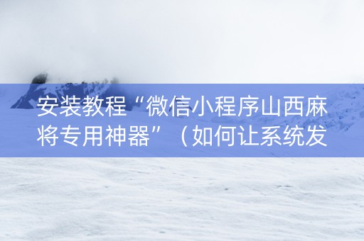 安装教程“微信小程序山西麻将专用神器”（如何让系统发好牌)