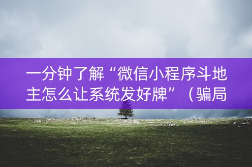一分钟了解“微信小程序斗地主怎么让系统发好牌”（骗局大揭秘)