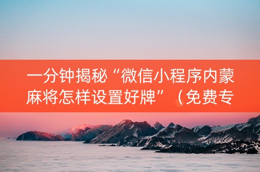 一分钟揭秘“微信小程序内蒙麻将怎样设置好牌”（免费专用神器)