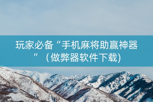 玩家必备“手机麻将助赢神器”（做弊器软件下载)