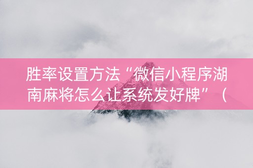 胜率设置方法“微信小程序湖南麻将怎么让系统发好牌”（怎么设置才能赢)