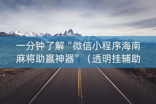 一分钟了解“微信小程序海南麻将助赢神器”（透明挂辅助器)