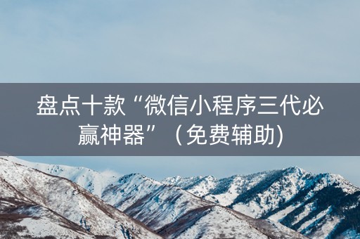 盘点十款“微信小程序三代必赢神器”（免费辅助)