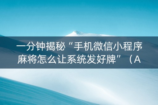 一分钟揭秘“手机微信小程序麻将怎么让系统发好牌”（AI辅助胡牌规则)