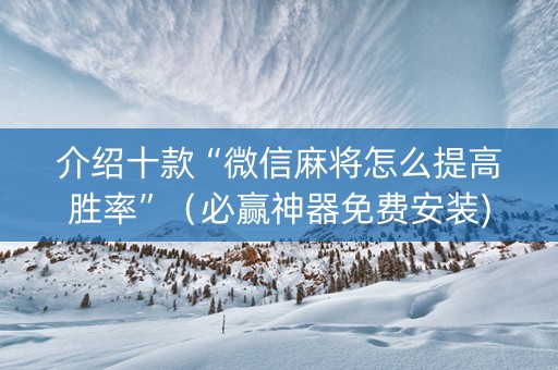 介绍十款“微信麻将怎么提高胜率”（必赢神器免费安装)