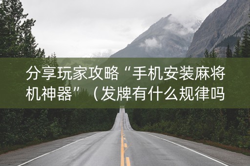 分享玩家攻略“手机安装麻将机神器”（发牌有什么规律吗)