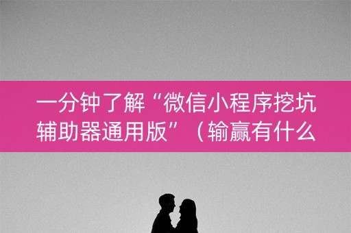 一分钟了解“微信小程序挖坑辅助器通用版”（输赢有什么规律)