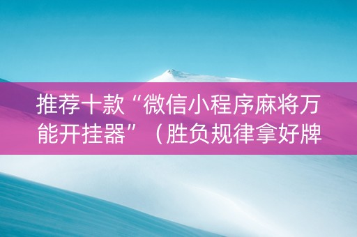 推荐十款“微信小程序麻将万能开挂器”（胜负规律拿好牌)