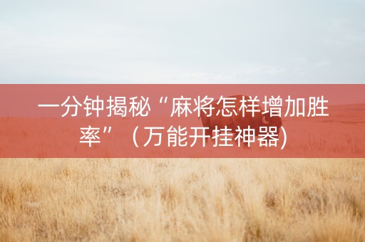 一分钟揭秘“麻将怎样增加胜率”（万能开挂神器)