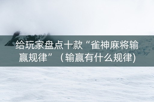 给玩家盘点十款“雀神麻将输赢规律”（输赢有什么规律)