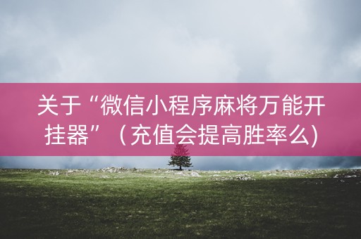 关于“微信小程序麻将万能开挂器”（充值会提高胜率么)