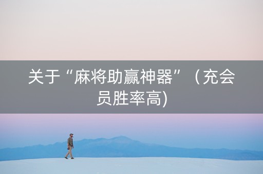 关于“麻将助赢神器”（充会员胜率高)