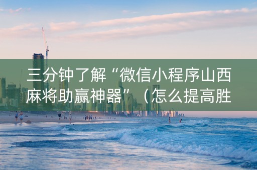 三分钟了解“微信小程序山西麻将助赢神器”（怎么提高胜率)