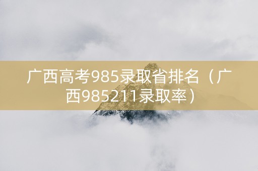 广西高考985录取省排名（广西985211录取率）