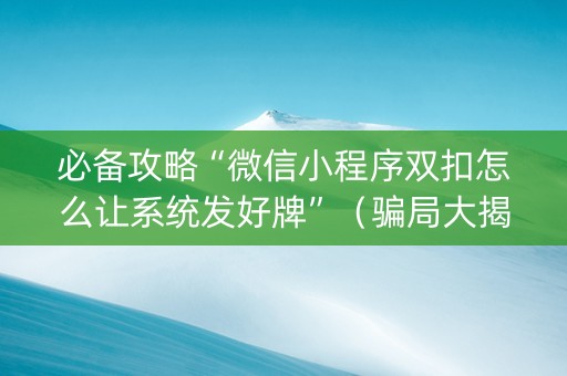 必备攻略“微信小程序双扣怎么让系统发好牌”（骗局大揭秘)
