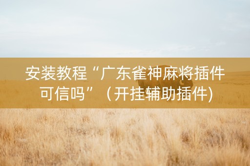 安装教程“广东雀神麻将插件可信吗”（开挂辅助插件)