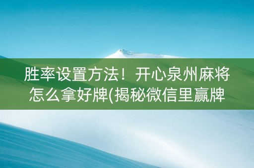 胜率设置方法！开心泉州麻将怎么拿好牌(揭秘微信里赢牌的技巧)