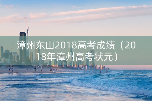 漳州东山2018高考成绩（2018年漳州高考状元）